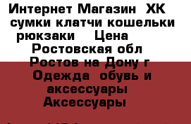 Интернет-Магазин “ХК“ (сумки,клатчи,кошельки,рюкзаки) › Цена ­ 999 - Ростовская обл., Ростов-на-Дону г. Одежда, обувь и аксессуары » Аксессуары   